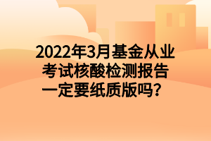 2022年3月基金從業(yè)考試核酸檢測(cè)報(bào)告一定要紙質(zhì)版嗎？