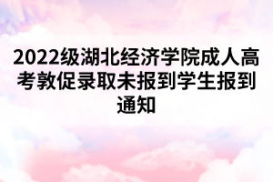 2022級湖北經濟學院成人高考敦促錄取未報到學生報到通知