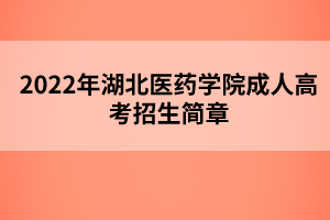 2022年湖北醫(yī)藥學(xué)院成人高考招生簡(jiǎn)章