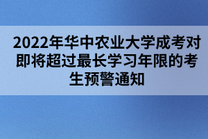 2022年華中農(nóng)業(yè)大學(xué)成考對(duì)即將超過最長學(xué)習(xí)年限的考生預(yù)警通知