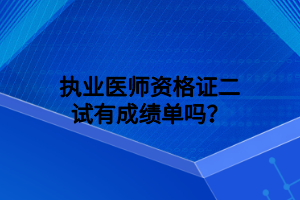 執(zhí)業(yè)醫(yī)師資格證二試有成績單嗎？