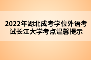 2022年湖北成考學(xué)位外語考試長江大學(xué)考點溫馨提示