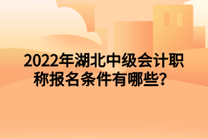 2022年湖北中級會計職稱報名條件有哪些？