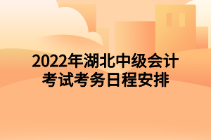 2022年湖北中級會計考試考務(wù)日程安排