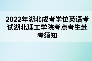 2022年湖北成考學(xué)位英語考試湖北理工學(xué)院考點考生赴考須知