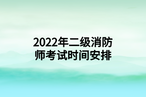 2022年二級(jí)消防師考試時(shí)間安排