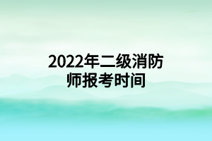 2022年二級消防師報考時間