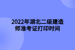 2022年湖北二級建造師準(zhǔn)考證打印時(shí)間