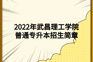 2022年武昌理工學(xué)院普通專升本招生簡(jiǎn)章 (1)