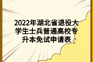 2022年湖北省退役大學(xué)生士兵普通高校專升本免試申請(qǐng)表 (1)