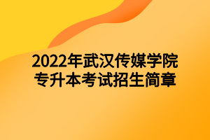 2022年武漢傳媒學院專升本考試招生簡章