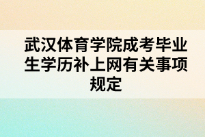 武漢體育學(xué)院成考畢業(yè)生學(xué)歷補上網(wǎng)有關(guān)事項規(guī)定