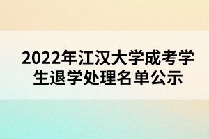 以上就是2022年江漢大學(xué)成考學(xué)生退學(xué)處理名單公示的全部內(nèi)容，有需要的考生可以進行參考閱讀!