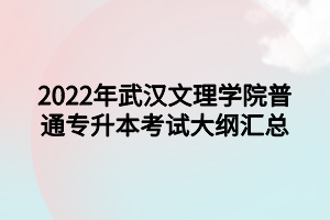 2022年武漢文理學(xué)院普通專(zhuān)升本考試大綱匯總