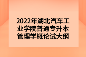 2022年湖北汽車工業(yè)學院普通專升本管理學概論試大綱