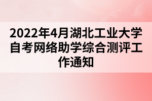 2022年4月湖北工業(yè)大學(xué)自考網(wǎng)絡(luò)助學(xué)綜合測評(píng)工作通知