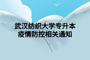 武漢紡織大學(xué)專升本疫情防控相關(guān)通知