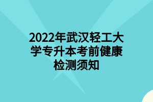 2022年武漢輕工大學(xué)專升本考前健康檢測(cè)須知