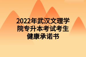 2022年武漢文理學院專升本考試考生健康承諾書