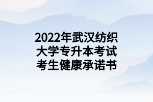 2022年武漢紡織大學(xué)專升本考試考生健康承諾書