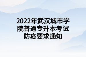 2022年武漢城市學(xué)院普通專升本考試防疫要求通知