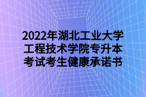 2022年湖北工業(yè)大學(xué)工程技術(shù)學(xué)院專升本考試考生健康承諾書