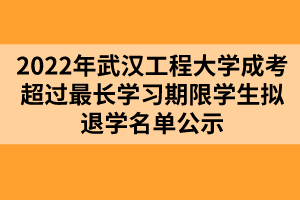 以上就是2022年武漢工程大學(xué)成考超過最長學(xué)習(xí)期限學(xué)生擬退學(xué)名單公示的全部內(nèi)容，有需要的考生可以進行參考閱讀!