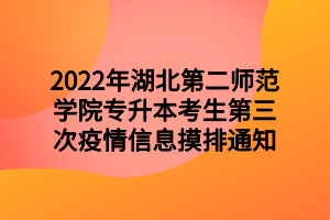 2022年湖北第二師范學(xué)院專(zhuān)升本考生第三次疫情信息摸排通知