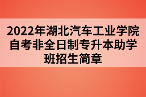 2022年湖北汽車工業(yè)學院自考非全日制專升本助學班招生簡章