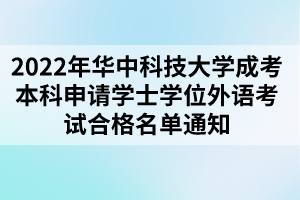 2022年華中科技大學成考本科申請學士學位外語考試合格名單通知