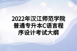 2022年漢江師范學(xué)院普通專升本C語(yǔ)言程序設(shè)計(jì)考試大綱