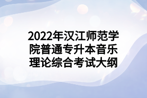 2022年漢江師范學(xué)院普通專升本音樂理論綜合考試大綱