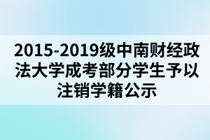 2015-2019級中南財經(jīng)政法大學(xué)成考部分學(xué)生予以注銷學(xué)籍公示