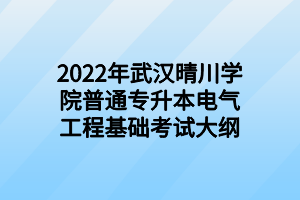 2022年武漢晴川學院普通專升本電氣工程基礎(chǔ)考試大綱