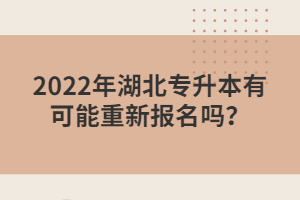 2022年湖北專升本有可能重新報名嗎？