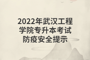 2022年武漢工程學院專升本考試防疫安全提示