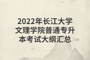 2022年長江大學文理學院普通專升本考試大綱匯總