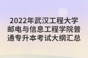 2022年武漢工程大學(xué)郵電與信息工程學(xué)院普通專升本考試大綱匯總