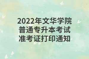 2022年文華學院普通專升本考試準考證打印通知