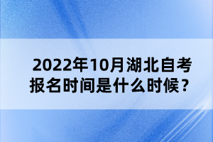 2022年10月湖北自考報(bào)名時(shí)間是什么時(shí)候？