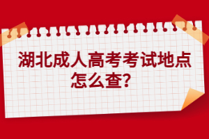 湖北成人高考考試地點(diǎn)怎么查？