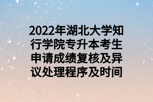 2022年湖北大學知行學院專升本考生申請成績復核及異議處理程序及時間