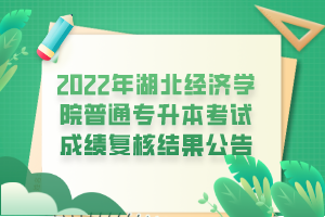 2022年湖北經(jīng)濟學院普通專升本考試成績復核結(jié)果公告