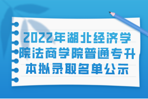 2022年湖北經(jīng)濟學院法商學院普通專升本擬錄取名單公示