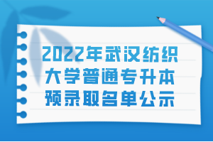 2022年武漢紡織大學(xué)普通專(zhuān)升本預(yù)錄取名單公示