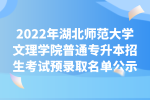 2022年湖北師范大學文理學院普通專升本招生考試預錄取名單公示