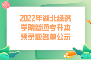 2022年湖北經(jīng)濟(jì)學(xué)院普通專升本預(yù)錄取名單公示 (1)