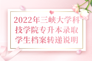 2022年三峽大學(xué)科技學(xué)院專升本錄取學(xué)生檔案轉(zhuǎn)遞說明