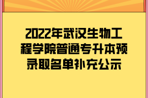 2022年武漢生物工程學院普通專升本預錄取名單補充公示