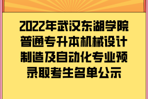 2022年武漢東湖學院普通專升本機械設計制造及自動化專業(yè)預錄取考生名單公示